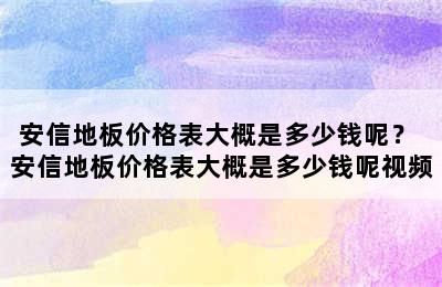 安信地板价格表大概是多少钱呢？ 安信地板价格表大概是多少钱呢视频